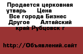 Продается церковная утварь . › Цена ­ 6 200 - Все города Бизнес » Другое   . Алтайский край,Рубцовск г.